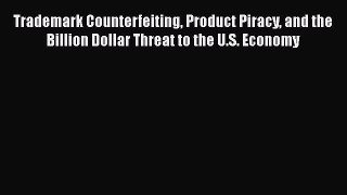 Read Trademark Counterfeiting Product Piracy and the Billion Dollar Threat to the U.S. Economy