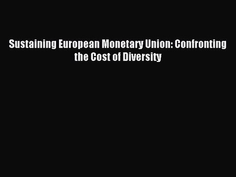 Read Sustaining European Monetary Union: Confronting the Cost of Diversity Ebook Free