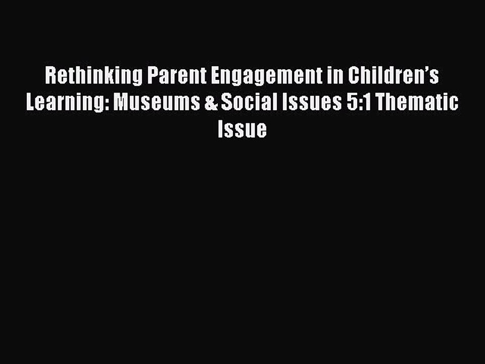 Read Rethinking Parent Engagement in Children’s Learning: Museums & Social Issues 5:1 Thematic