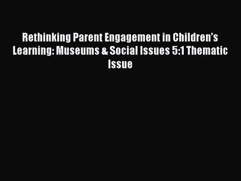 Read Rethinking Parent Engagement in Children’s Learning: Museums & Social Issues 5:1 Thematic