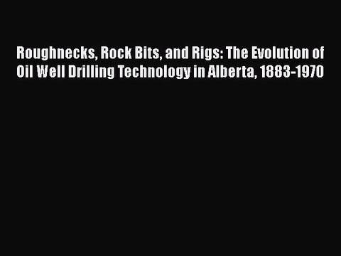 Read Roughnecks Rock Bits and Rigs: The Evolution of Oil Well Drilling Technology in Alberta