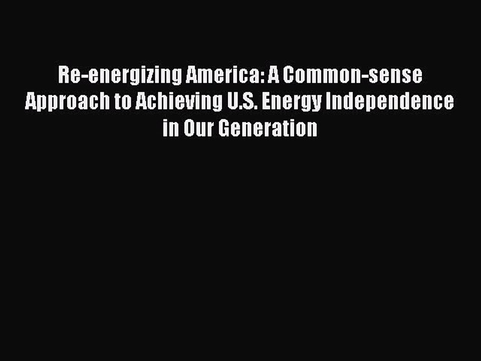 Read Re-energizing America: A Common-sense Approach to Achieving U.S. Energy Independence in