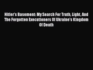 PDF Hitler's Basement: My Search For Truth Light And The Forgotten Executioners Of Ukraine's