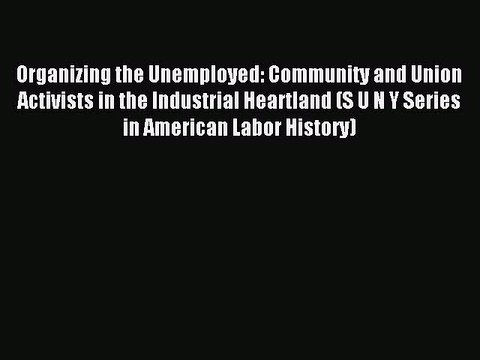 Read Organizing the Unemployed: Community and Union Activists in the Industrial Heartland (S