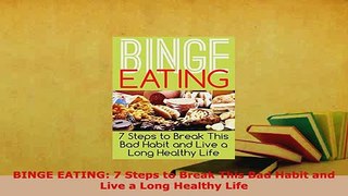 PDF  BINGE EATING 7 Steps to Break This Bad Habit and Live a Long Healthy Life PDF Book Free