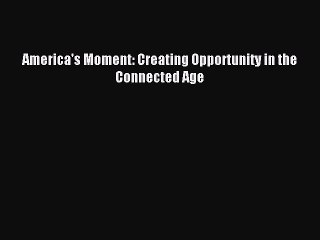 Read America's Moment: Creating Opportunity in the Connected Age Ebook Free