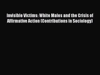 Read Invisible Victims: White Males and the Crisis of Affirmative Action (Contributions in