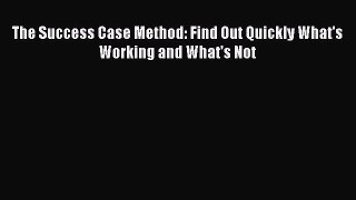 Read The Success Case Method: Find Out Quickly What's Working and What's Not Ebook Online