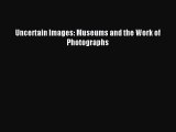 Read Uncertain Images: Museums and the Work of Photographs Ebook Free