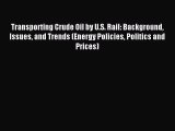 Read Transporting Crude Oil by U.S. Rail: Background Issues and Trends (Energy Policies Politics