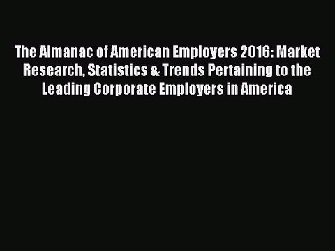 Read The Almanac of American Employers 2016: Market Research Statistics & Trends Pertaining