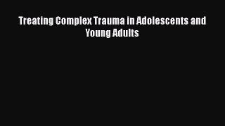 Read Treating Complex Trauma in Adolescents and Young Adults PDF Free