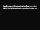 Read Eye Movement Desensitization Reprocessing (EMDR) in Child and Adolescent Psychotherapy
