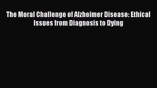 Download The Moral Challenge of Alzheimer Disease: Ethical Issues from Diagnosis to Dying Ebook