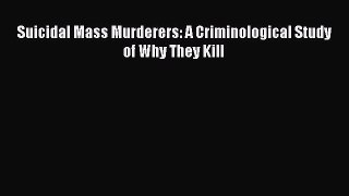 Download Suicidal Mass Murderers: A Criminological Study of Why They Kill Ebook Free