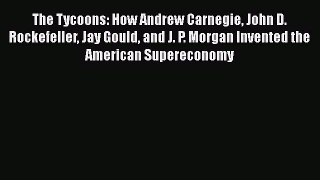 [PDF] The Tycoons: How Andrew Carnegie John D. Rockefeller Jay Gould and J. P. Morgan Invented