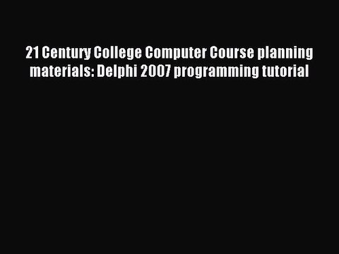 Read 21 Century College Computer Course planning materials: Delphi 2007 programming tutorial