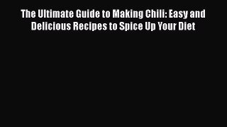 Read Books The Ultimate Guide to Making Chili: Easy and Delicious Recipes to Spice Up Your