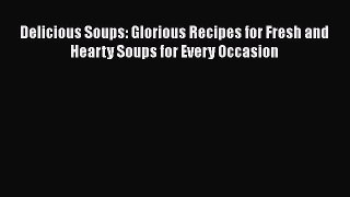 Read Books Delicious Soups: Glorious Recipes for Fresh and Hearty Soups for Every Occasion