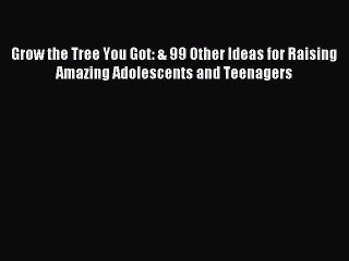 Read Grow the Tree You Got: & 99 Other Ideas for Raising Amazing Adolescents and Teenagers