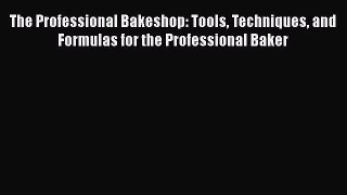 Read Books The Professional Bakeshop: Tools Techniques and Formulas for the Professional Baker