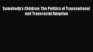 Read Somebody's Children: The Politics of Transnational and Transracial Adoption Ebook Free