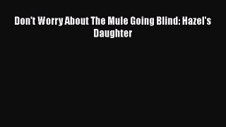Download Don't Worry About The Mule Going Blind: Hazel's Daughter Ebook Online