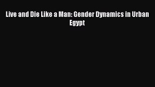 Read Book Live and Die Like a Man: Gender Dynamics in Urban Egypt ebook textbooks