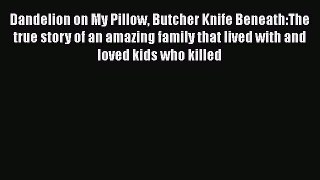 Download Dandelion on My Pillow Butcher Knife Beneath:The true story of an amazing family that