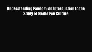 Read Book Understanding Fandom: An Introduction to the Study of Media Fan Culture ebook textbooks