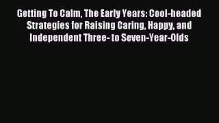 Read Getting To Calm The Early Years: Cool-headed Strategies for Raising Caring Happy and Independent