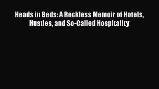 [PDF] Heads in Beds: A Reckless Memoir of Hotels Hustles and So-Called Hospitality [Read] Online