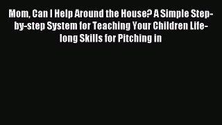 Read Mom Can I Help Around the House? A Simple Step-by-step System for Teaching Your Children