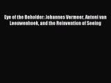[Download] Eye of the Beholder: Johannes Vermeer Antoni van Leeuwenhoek and the Reinvention