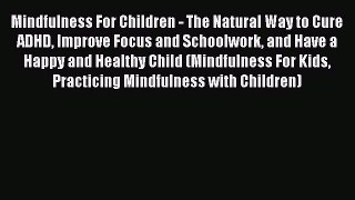 Read Mindfulness For Children - The Natural Way to Cure ADHD Improve Focus and Schoolwork and