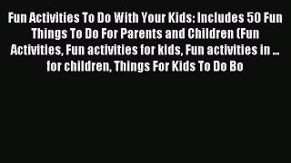 Read Fun Activities To Do With Your Kids: Includes 50 Fun Things To Do For Parents and Children