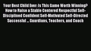 Read Your Best Child Ever: Is This Game Worth Winning? How to Raise a Stable Centered Respectful