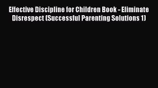 Read Effective Discipline for Children Book - Eliminate Disrespect (Successful Parenting Solutions
