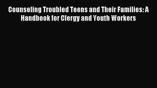 Read Counseling Troubled Teens and Their Families: A Handbook for Clergy and Youth Workers