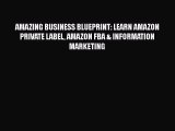 Download AMAZING BUSINESS BLUEPRINT: LEARN AMAZON PRIVATE LABEL AMAZON FBA & INFORMATION MARKETING
