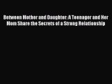 Download Between Mother and Daughter: A Teenager and Her Mom Share the Secrets of a Strong