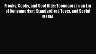 Read Freaks Geeks and Cool Kids: Teenagers in an Era of Consumerism Standardized Tests and