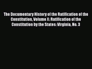 Read Book The Documentary History of the Ratification of the Constitution Volume X: Ratification