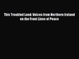 Read Book This Troubled Land: Voices from Northern Ireland on the Front Lines of Peace Ebook