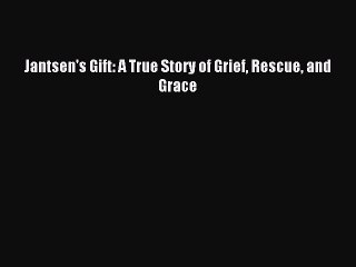Download Jantsen's Gift: A True Story of Grief Rescue and Grace PDF Free