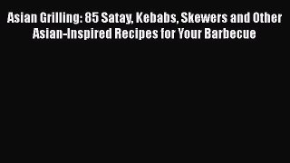 Read Books Asian Grilling: 85 Satay Kebabs Skewers and Other Asian-Inspired Recipes for Your