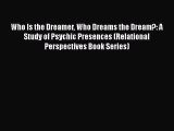 Read Who Is the Dreamer Who Dreams the Dream?: A Study of Psychic Presences (Relational Perspectives