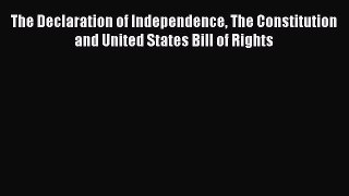 Read Book The Declaration of Independence The Constitution and United States Bill of Rights