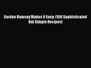 Read Gordon Ramsay Makes It Easy: [100 Sophisticated But Simple Recipes] Ebook Free