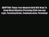 Read ADOPTION: Things Your Adopted Child Will Want To Know About Adoption (Parenting With Love